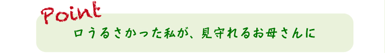 口うるさかった私が、見守れるお母さんに