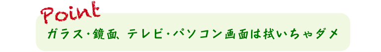 ガラス・鏡面、テレビ・パソコン画面は拭いちゃダメ